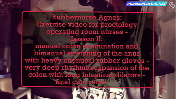 Rubbernurse Agnes – Exercise video for proctology operating room nurses – Lesson II: manual colon examination plus massage with thick chemical gloves / deep expansion of the colon with intestinal dilators – final cum relief
